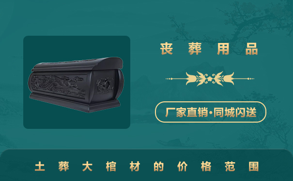 一般土葬的大棺材多少钱？土葬大棺材的价格范围