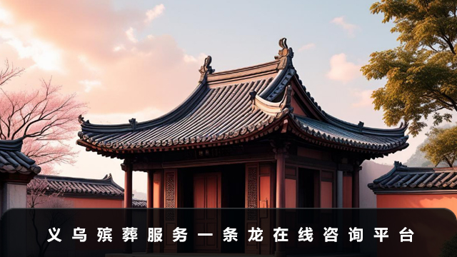 义乌殡葬服务一条龙在线咨询平台