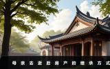 母亲去逝后房产如何继承？母亲去逝后房产的继承方式